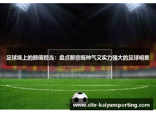 足球场上的颜值担当：盘点那些既帅气又实力强大的足球明星