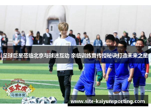 足球巨星莅临北京与球迷互动 亲临训练营传授秘诀打造未来之星