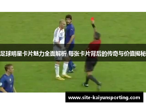 足球明星卡片魅力全面解析 每张卡片背后的传奇与价值揭秘