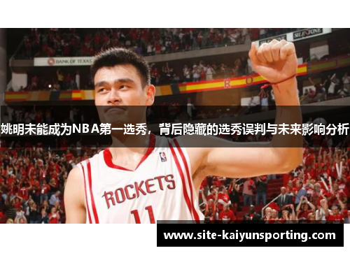 姚明未能成为NBA第一选秀，背后隐藏的选秀误判与未来影响分析