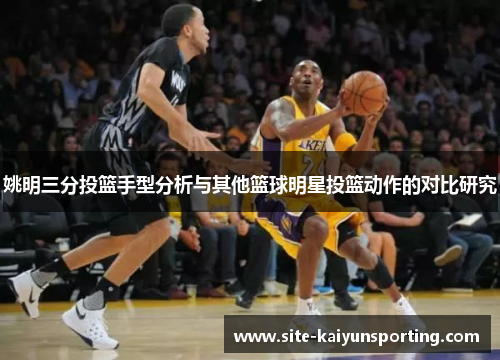 姚明三分投篮手型分析与其他篮球明星投篮动作的对比研究