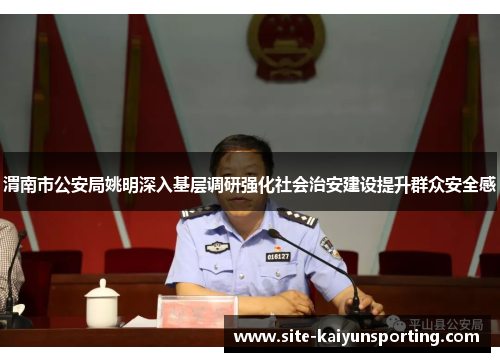 渭南市公安局姚明深入基层调研强化社会治安建设提升群众安全感