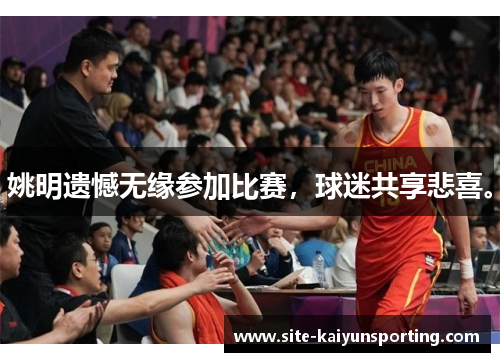姚明遗憾无缘参加比赛，球迷共享悲喜。