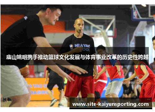 庙山姚明携手推动篮球文化发展与体育事业改革的历史性跨越
