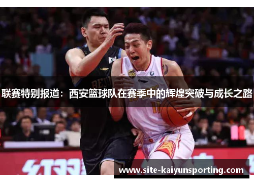 联赛特别报道：西安篮球队在赛季中的辉煌突破与成长之路