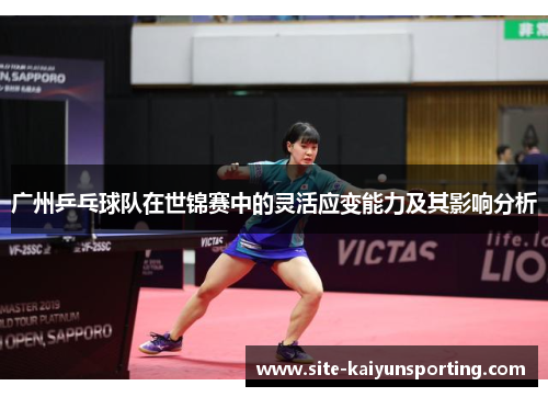 广州乒乓球队在世锦赛中的灵活应变能力及其影响分析