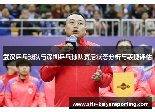 武汉乒乓球队与深圳乒乓球队赛后状态分析与表现评估