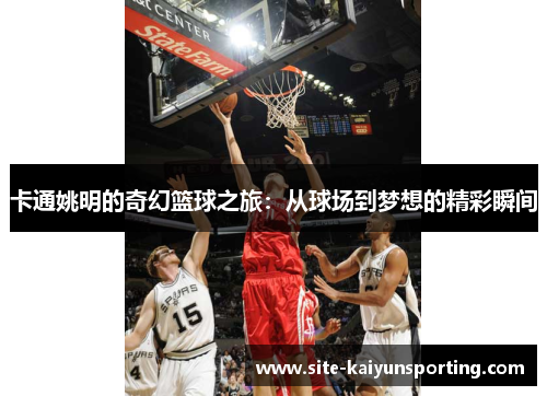 卡通姚明的奇幻篮球之旅：从球场到梦想的精彩瞬间
