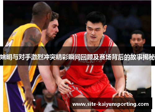 姚明与对手激烈冲突精彩瞬间回顾及赛场背后的故事揭秘