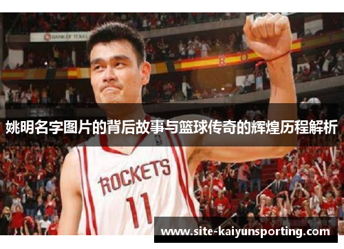 姚明名字图片的背后故事与篮球传奇的辉煌历程解析