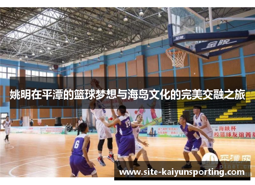 姚明在平潭的篮球梦想与海岛文化的完美交融之旅