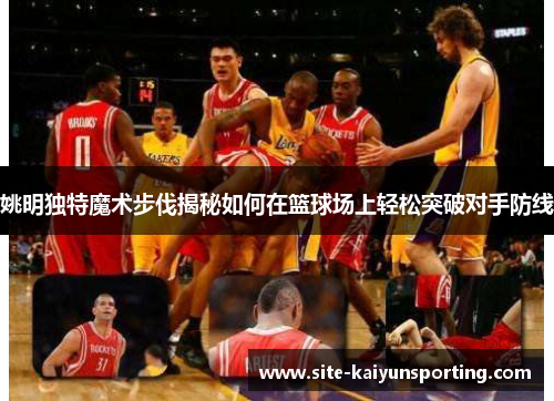 姚明独特魔术步伐揭秘如何在篮球场上轻松突破对手防线