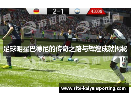 足球明星巴德尼的传奇之路与辉煌成就揭秘