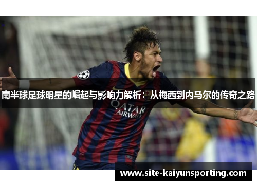 南半球足球明星的崛起与影响力解析：从梅西到内马尔的传奇之路