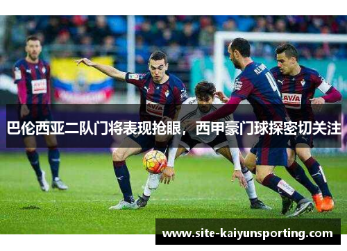 巴伦西亚二队门将表现抢眼，西甲豪门球探密切关注