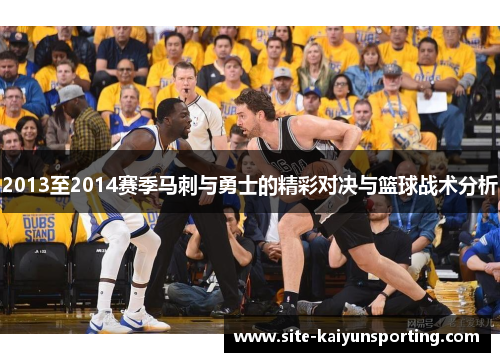 2013至2014赛季马刺与勇士的精彩对决与篮球战术分析
