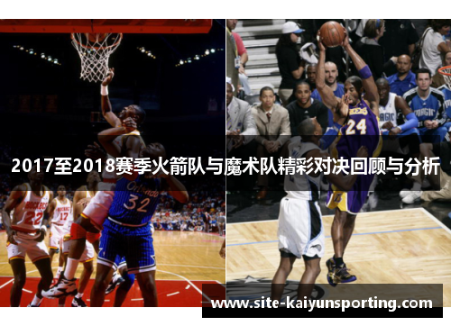2017至2018赛季火箭队与魔术队精彩对决回顾与分析