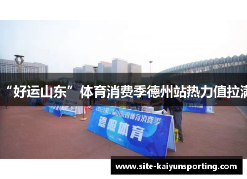 “好运山东”体育消费季德州站热力值拉满