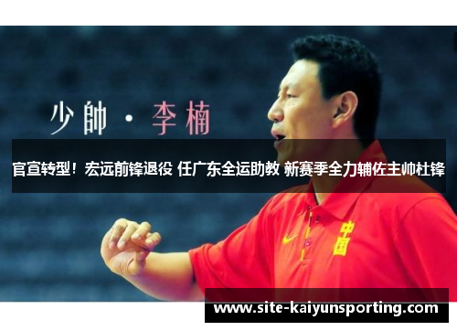 官宣转型！宏远前锋退役 任广东全运助教 新赛季全力辅佐主帅杜锋