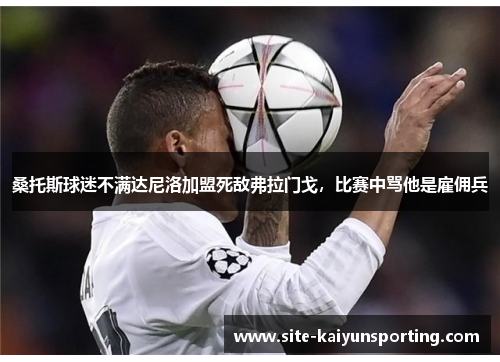 桑托斯球迷不满达尼洛加盟死敌弗拉门戈，比赛中骂他是雇佣兵